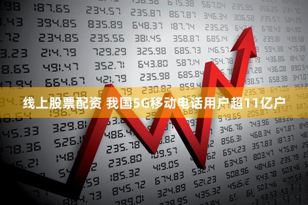 线上股票配资 我国5G移动电话用户超11亿户