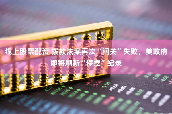 线上股票配资 拨款法案再次“闯关”失败，美政府即将刷新“停摆”纪录