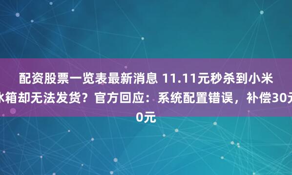 配资股票一览表最新消息 11.11元秒杀到小米冰箱却无法发货？官方回应：系统配置错误，补偿30元