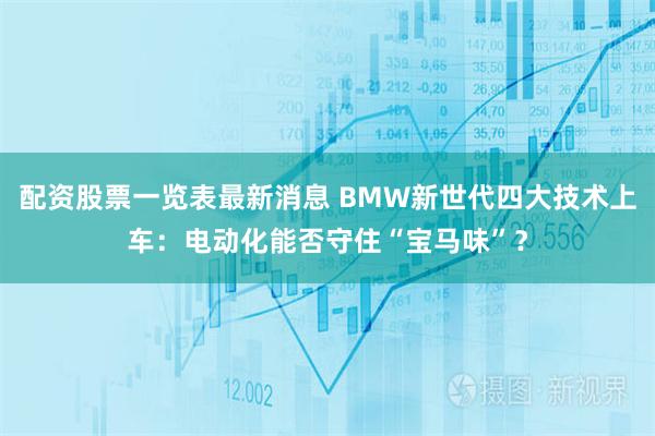 配资股票一览表最新消息 BMW新世代四大技术上车：电动化能否守住“宝马味”？