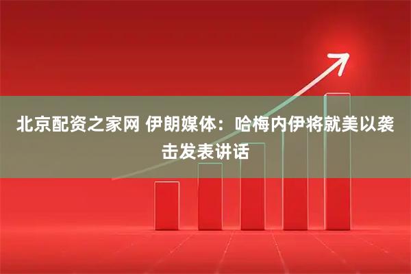 北京配资之家网 伊朗媒体：哈梅内伊将就美以袭击发表讲话