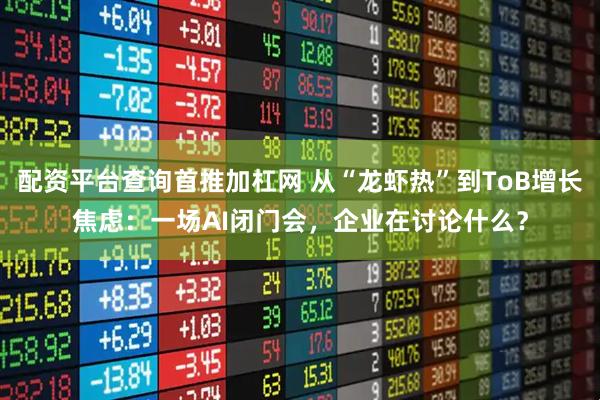 配资平台查询首推加杠网 从“龙虾热”到ToB增长焦虑：一场AI闭门会，企业在讨论什么？