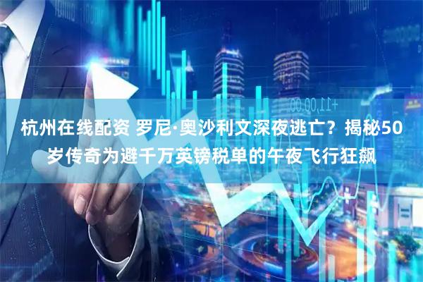 杭州在线配资 罗尼·奥沙利文深夜逃亡？揭秘50岁传奇为避千万英镑税单的午夜飞行狂飙