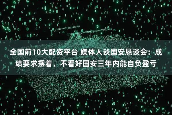 全国前10大配资平台 媒体人谈国安恳谈会：成绩要求摆着，不看好国安三年内能自负盈亏