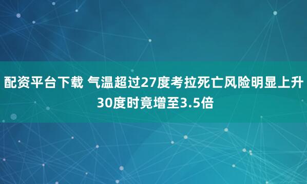 配资平台下载 气温超过27度考拉死亡风险明显上升 30度时竟增至3.5倍