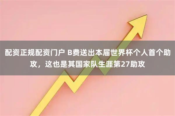 配资正规配资门户 B费送出本届世界杯个人首个助攻，这也是其国家队生涯第27助攻